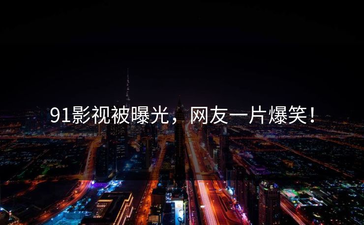 91影视被曝光，网友一片爆笑！