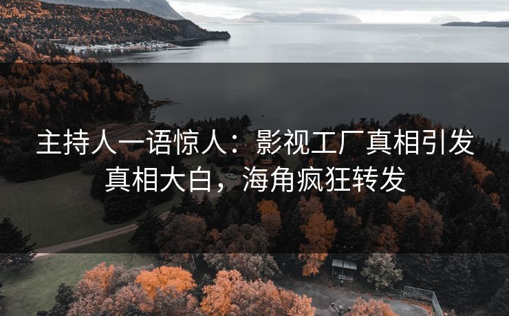 主持人一语惊人：影视工厂真相引发真相大白，海角疯狂转发