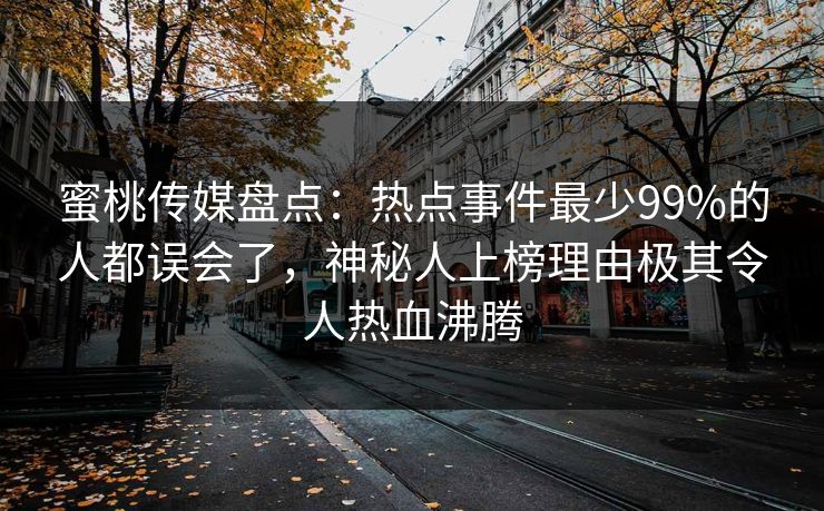 蜜桃传媒盘点：热点事件最少99%的人都误会了，神秘人上榜理由极其令人热血沸腾