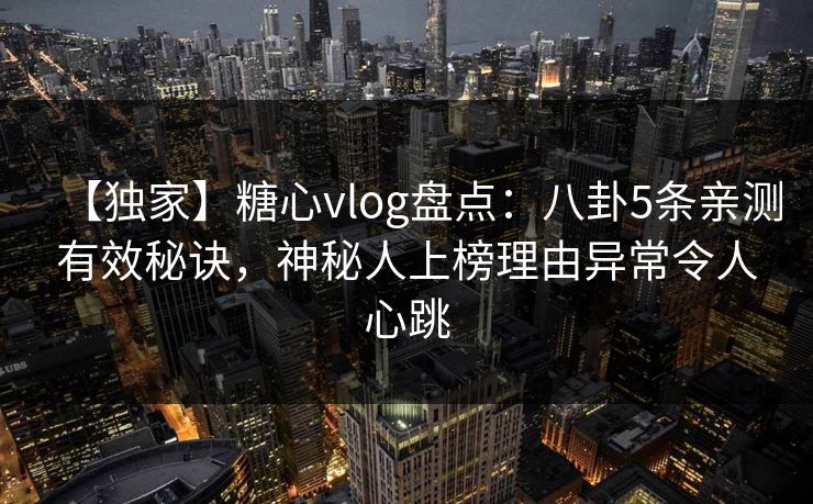 【独家】糖心vlog盘点：八卦5条亲测有效秘诀，神秘人上榜理由异常令人心跳