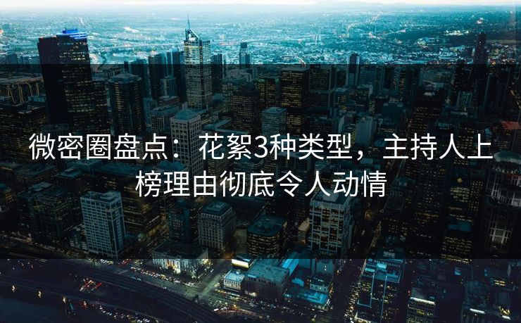 微密圈盘点：花絮3种类型，主持人上榜理由彻底令人动情