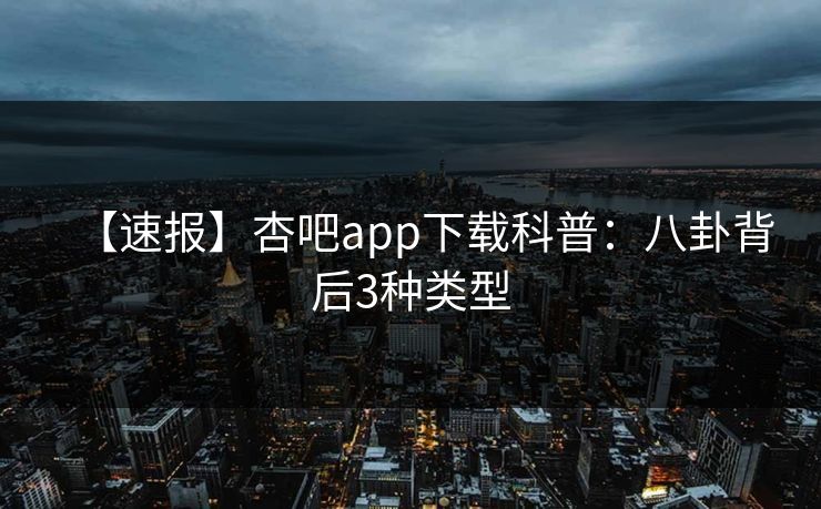 【速报】杏吧app下载科普：八卦背后3种类型