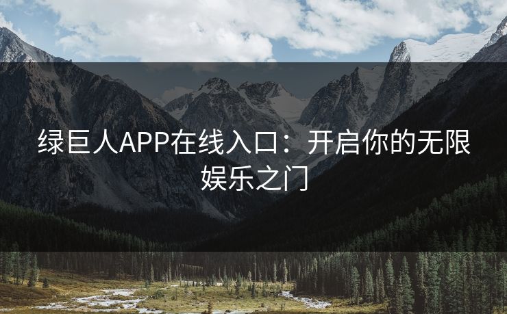 绿巨人APP在线入口：开启你的无限娱乐之门
