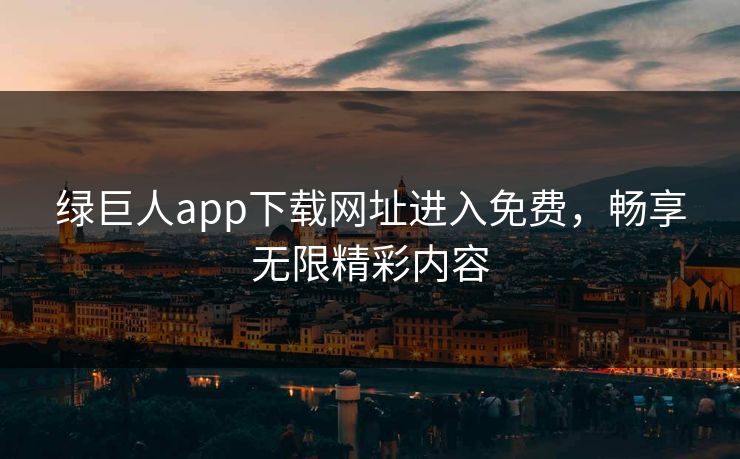 绿巨人app下载网址进入免费，畅享无限精彩内容