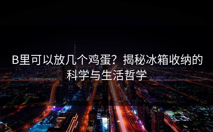B里可以放几个鸡蛋？揭秘冰箱收纳的科学与生活哲学
