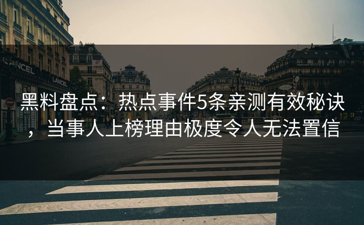 黑料盘点：热点事件5条亲测有效秘诀，当事人上榜理由极度令人无法置信