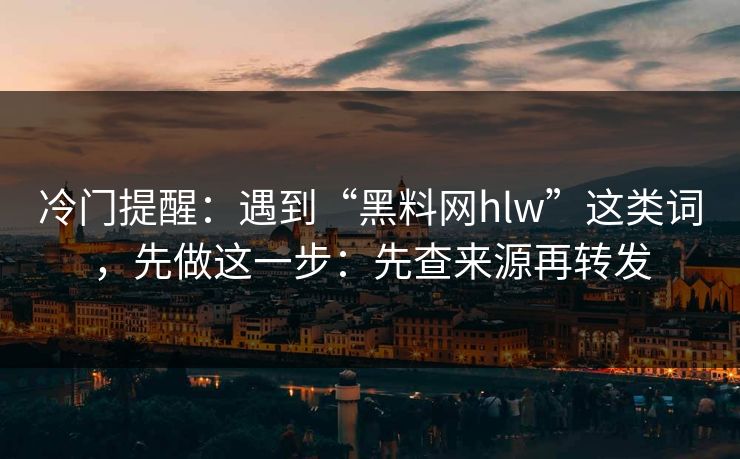 冷门提醒:遇到“黑料网hlw”这类词,先做这一步:先查来源再转发