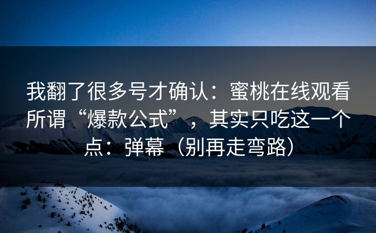 我翻了很多号才确认：蜜桃在线观看所谓“爆款公式”，其实只吃这一个点：弹幕（别再走弯路）